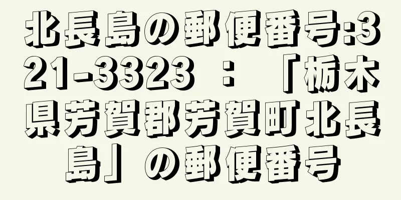 北長島の郵便番号:321-3323 ： 「栃木県芳賀郡芳賀町北長島」の郵便番号