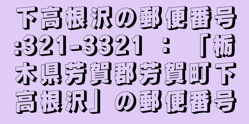 下高根沢の郵便番号:321-3321 ： 「栃木県芳賀郡芳賀町下高根沢」の郵便番号