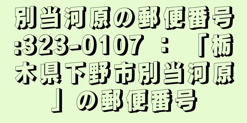 別当河原の郵便番号:323-0107 ： 「栃木県下野市別当河原」の郵便番号