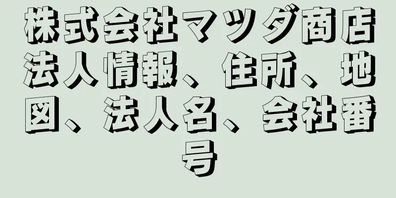 株式会社マツダ商店法人情報、住所、地図、法人名、会社番号