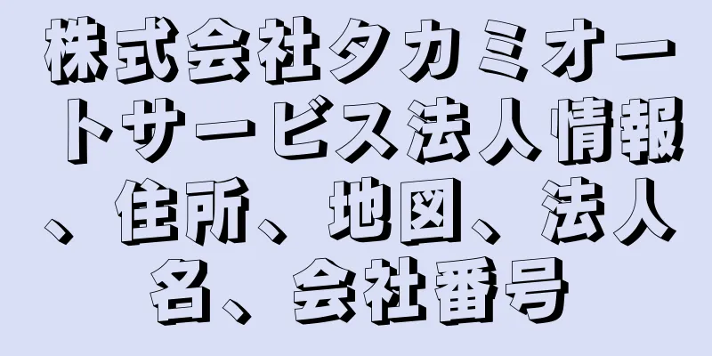 株式会社タカミオートサービス法人情報、住所、地図、法人名、会社番号
