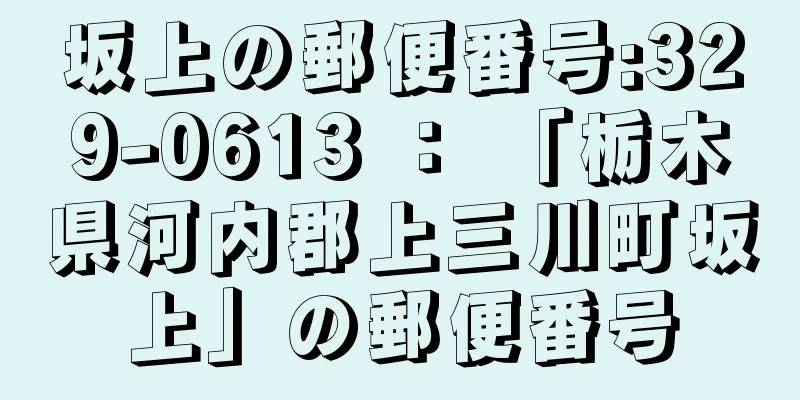坂上の郵便番号:329-0613 ： 「栃木県河内郡上三川町坂上」の郵便番号