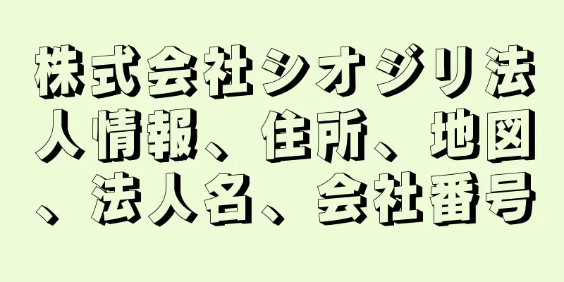 株式会社シオジリ法人情報、住所、地図、法人名、会社番号