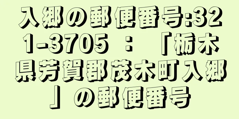 入郷の郵便番号:321-3705 ： 「栃木県芳賀郡茂木町入郷」の郵便番号