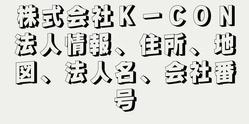 株式会社Ｋ－ＣＯＮ法人情報、住所、地図、法人名、会社番号