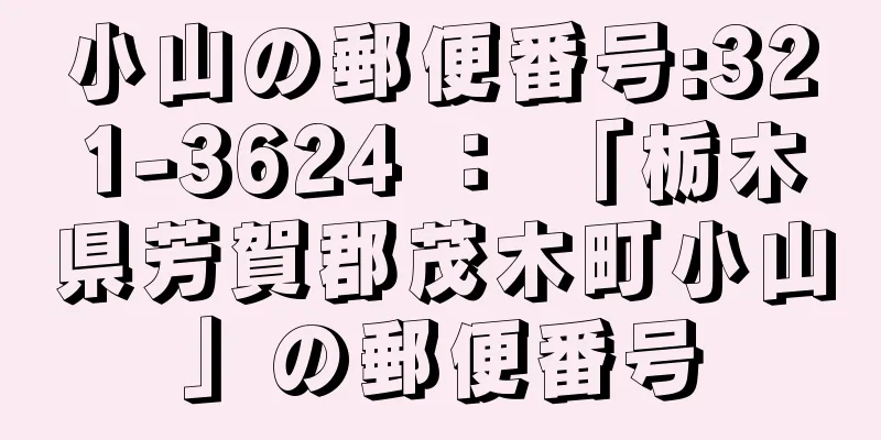 小山の郵便番号:321-3624 ： 「栃木県芳賀郡茂木町小山」の郵便番号