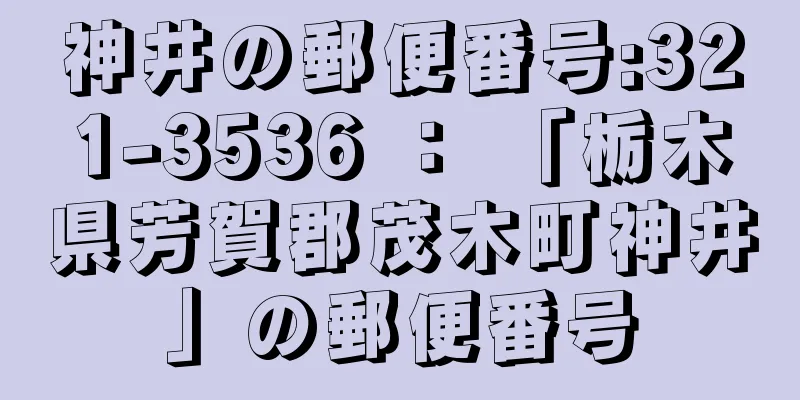 神井の郵便番号:321-3536 ： 「栃木県芳賀郡茂木町神井」の郵便番号