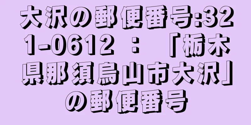 大沢の郵便番号:321-0612 ： 「栃木県那須烏山市大沢」の郵便番号