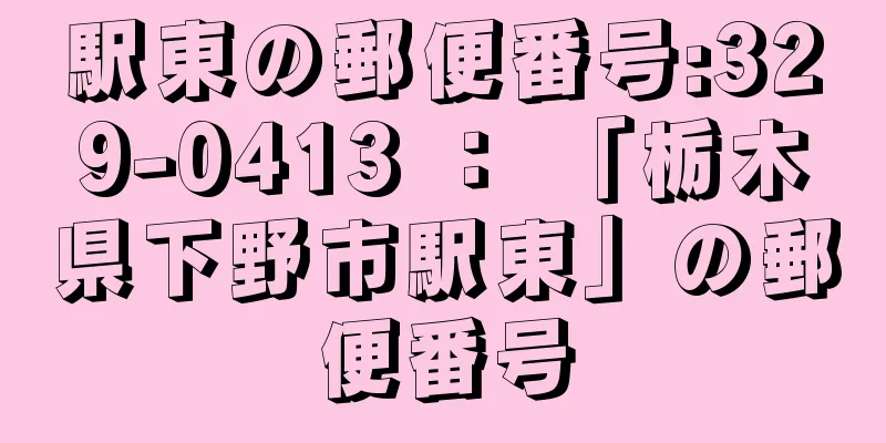 駅東の郵便番号:329-0413 ： 「栃木県下野市駅東」の郵便番号
