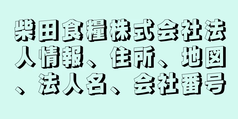 柴田食糧株式会社法人情報、住所、地図、法人名、会社番号