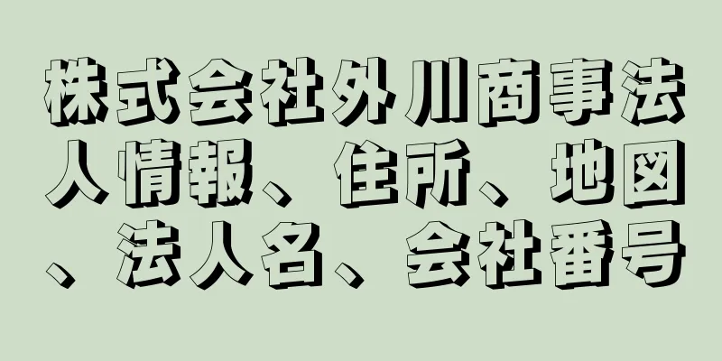 株式会社外川商事法人情報、住所、地図、法人名、会社番号