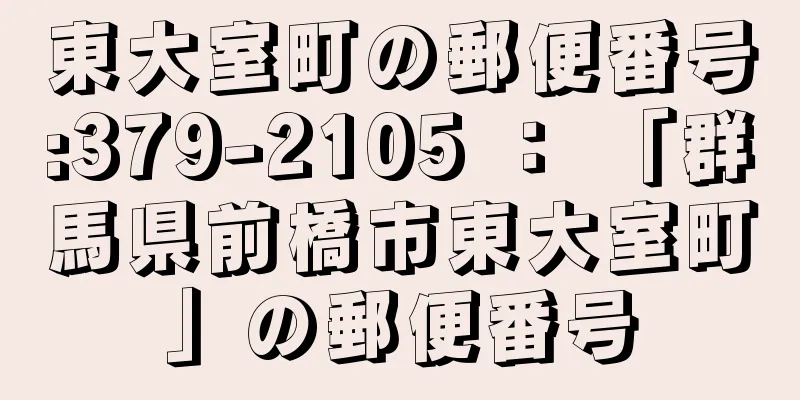 東大室町の郵便番号:379-2105 ： 「群馬県前橋市東大室町」の郵便番号