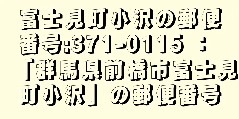 富士見町小沢の郵便番号:371-0115 ： 「群馬県前橋市富士見町小沢」の郵便番号