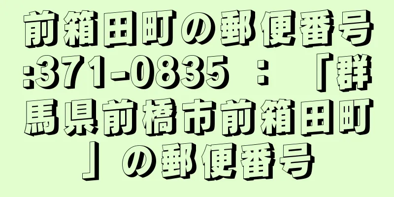 前箱田町の郵便番号:371-0835 ： 「群馬県前橋市前箱田町」の郵便番号