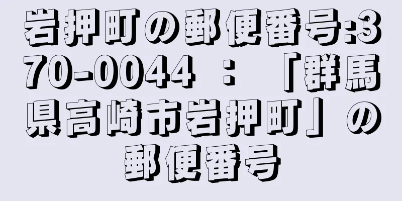 岩押町の郵便番号:370-0044 ： 「群馬県高崎市岩押町」の郵便番号
