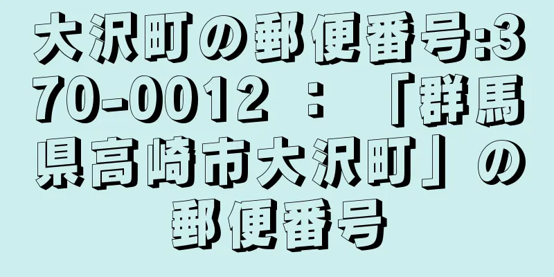 大沢町の郵便番号:370-0012 ： 「群馬県高崎市大沢町」の郵便番号