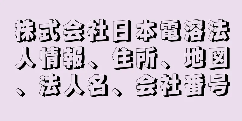 株式会社日本電溶法人情報、住所、地図、法人名、会社番号