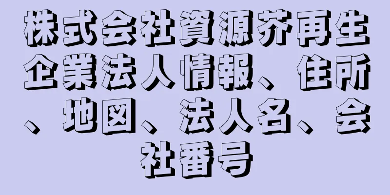 株式会社資源芥再生企業法人情報、住所、地図、法人名、会社番号