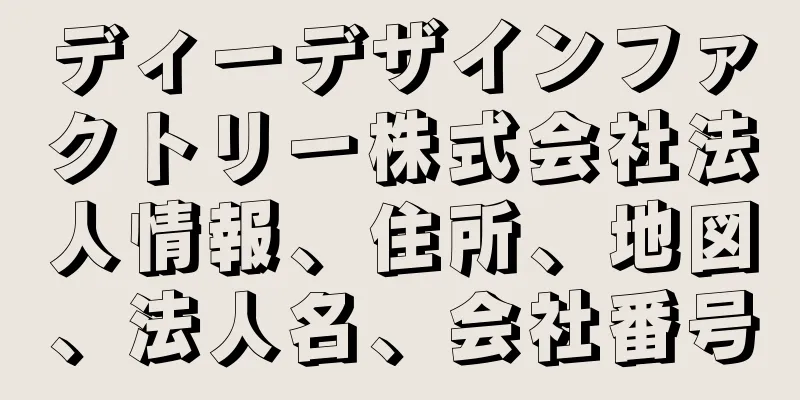 ディーデザインファクトリー株式会社法人情報、住所、地図、法人名、会社番号