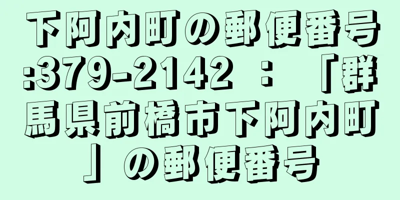 下阿内町の郵便番号:379-2142 ： 「群馬県前橋市下阿内町」の郵便番号