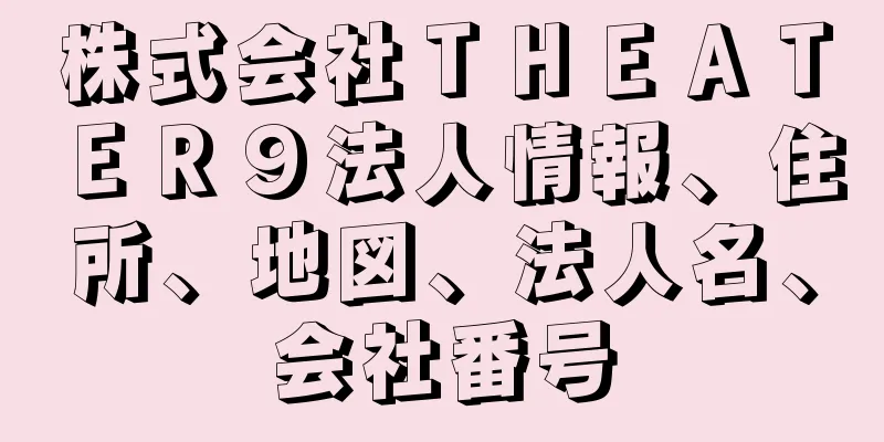 株式会社ＴＨＥＡＴＥＲ９法人情報、住所、地図、法人名、会社番号