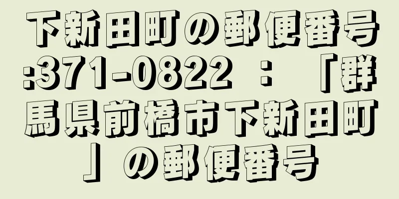 下新田町の郵便番号:371-0822 ： 「群馬県前橋市下新田町」の郵便番号
