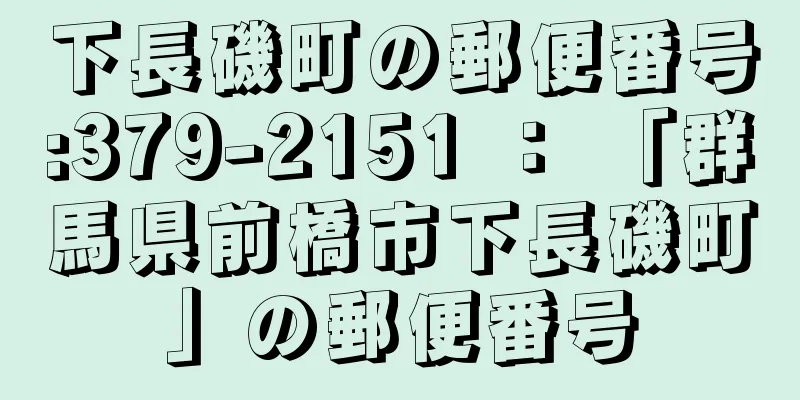 下長磯町の郵便番号:379-2151 ： 「群馬県前橋市下長磯町」の郵便番号