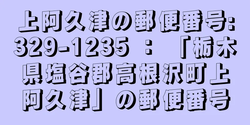 上阿久津の郵便番号:329-1235 ： 「栃木県塩谷郡高根沢町上阿久津」の郵便番号