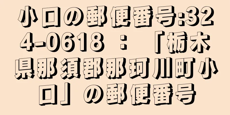 小口の郵便番号:324-0618 ： 「栃木県那須郡那珂川町小口」の郵便番号