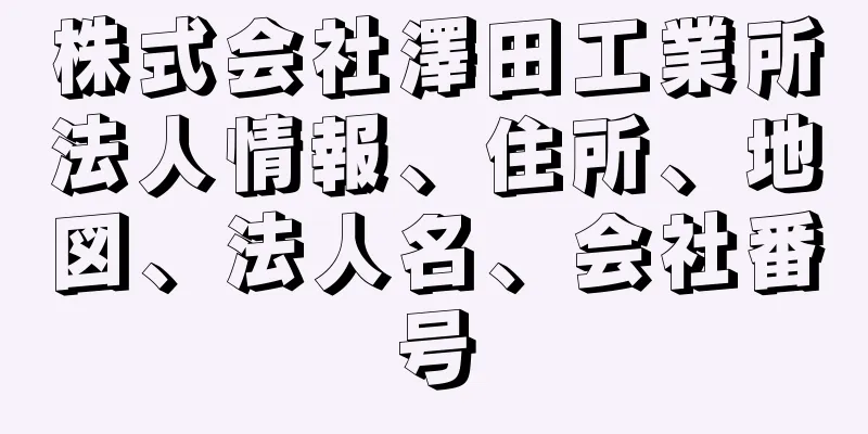 株式会社澤田工業所法人情報、住所、地図、法人名、会社番号