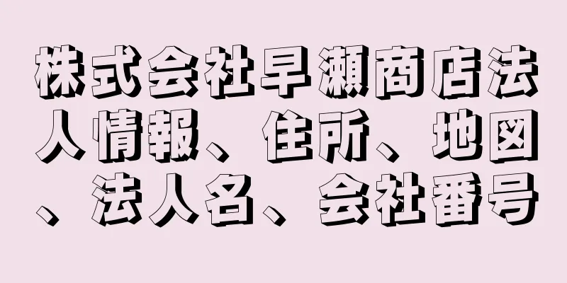 株式会社早瀬商店法人情報、住所、地図、法人名、会社番号