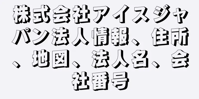 株式会社アイスジャパン法人情報、住所、地図、法人名、会社番号