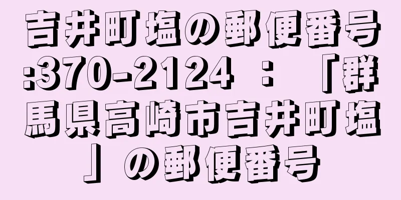 吉井町塩の郵便番号:370-2124 ： 「群馬県高崎市吉井町塩」の郵便番号