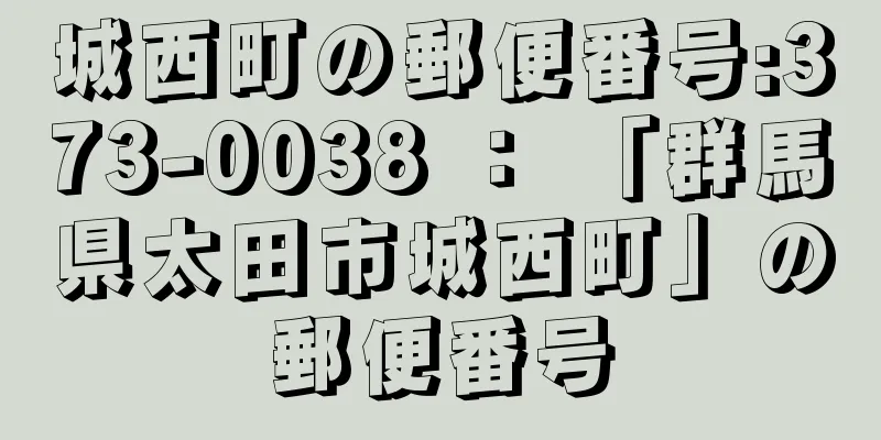城西町の郵便番号:373-0038 ： 「群馬県太田市城西町」の郵便番号