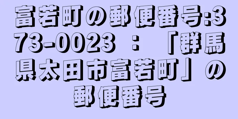 富若町の郵便番号:373-0023 ： 「群馬県太田市富若町」の郵便番号