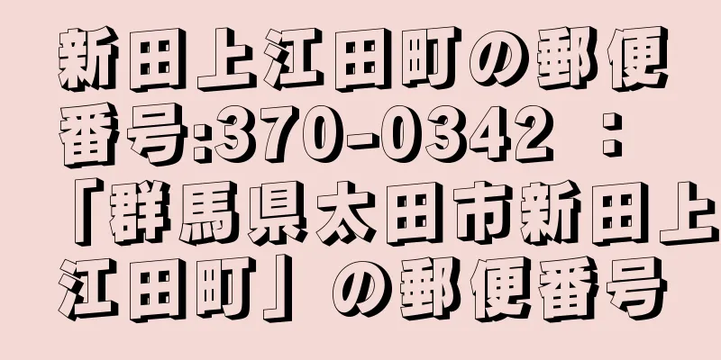 新田上江田町の郵便番号:370-0342 ： 「群馬県太田市新田上江田町」の郵便番号