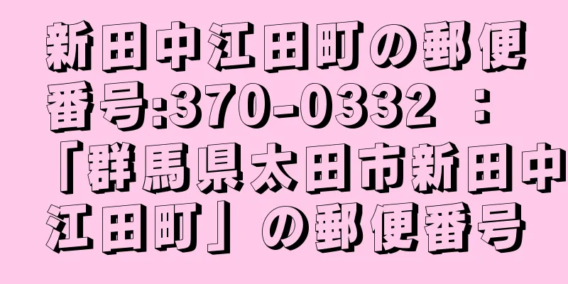 新田中江田町の郵便番号:370-0332 ： 「群馬県太田市新田中江田町」の郵便番号