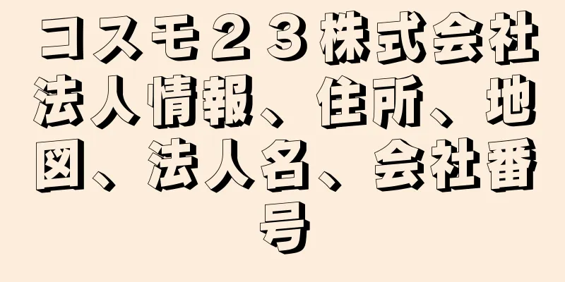 コスモ２３株式会社法人情報、住所、地図、法人名、会社番号