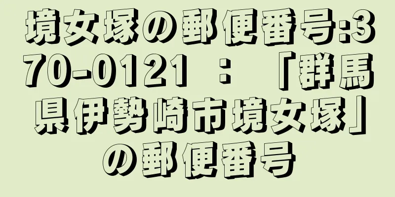 境女塚の郵便番号:370-0121 ： 「群馬県伊勢崎市境女塚」の郵便番号