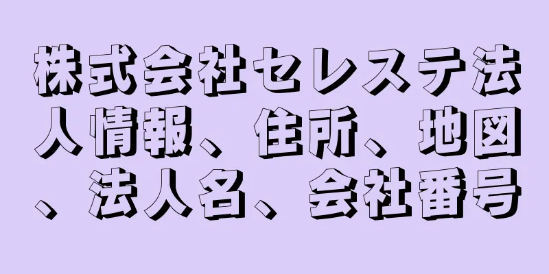 株式会社セレステ法人情報、住所、地図、法人名、会社番号