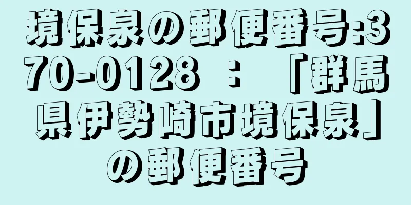 境保泉の郵便番号:370-0128 ： 「群馬県伊勢崎市境保泉」の郵便番号