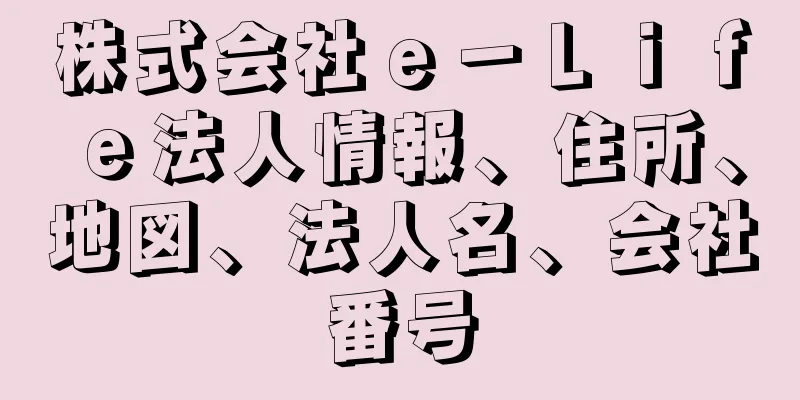 株式会社ｅ－Ｌｉｆｅ法人情報、住所、地図、法人名、会社番号