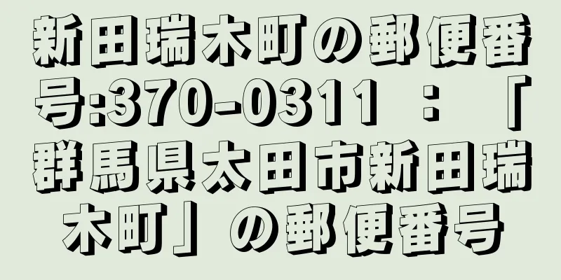 新田瑞木町の郵便番号:370-0311 ： 「群馬県太田市新田瑞木町」の郵便番号