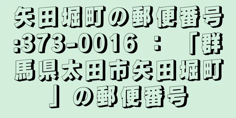 矢田堀町の郵便番号:373-0016 ： 「群馬県太田市矢田堀町」の郵便番号