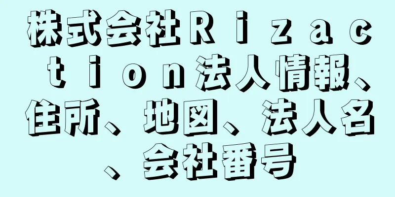 株式会社Ｒｉｚａｃｔｉｏｎ法人情報、住所、地図、法人名、会社番号