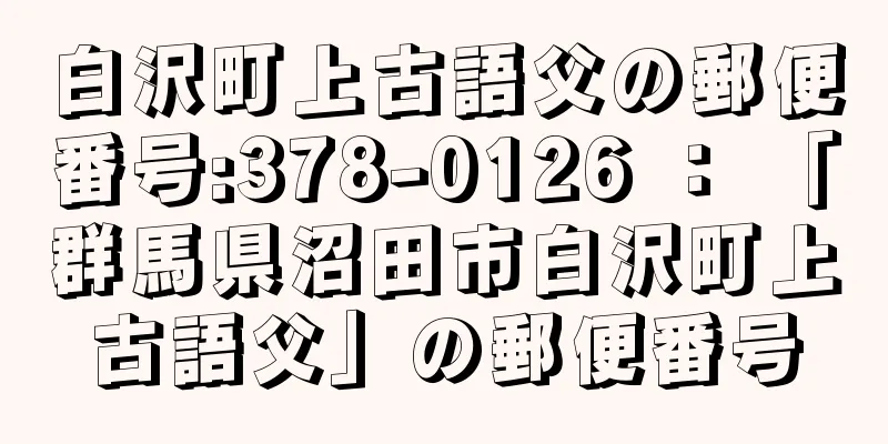 白沢町上古語父の郵便番号:378-0126 ： 「群馬県沼田市白沢町上古語父」の郵便番号