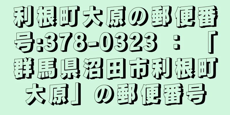 利根町大原の郵便番号:378-0323 ： 「群馬県沼田市利根町大原」の郵便番号
