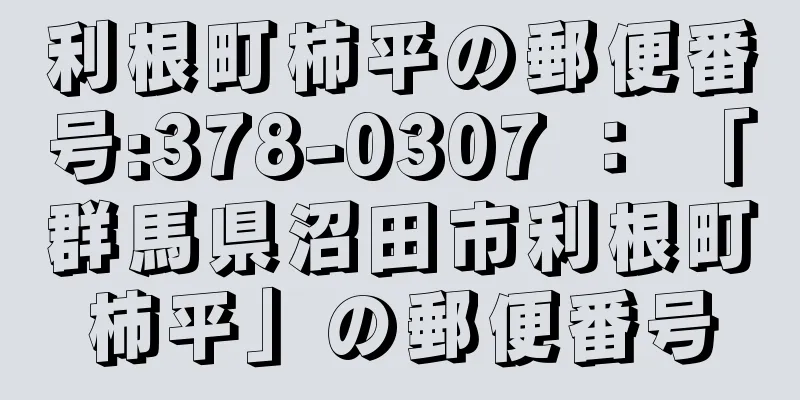 利根町柿平の郵便番号:378-0307 ： 「群馬県沼田市利根町柿平」の郵便番号