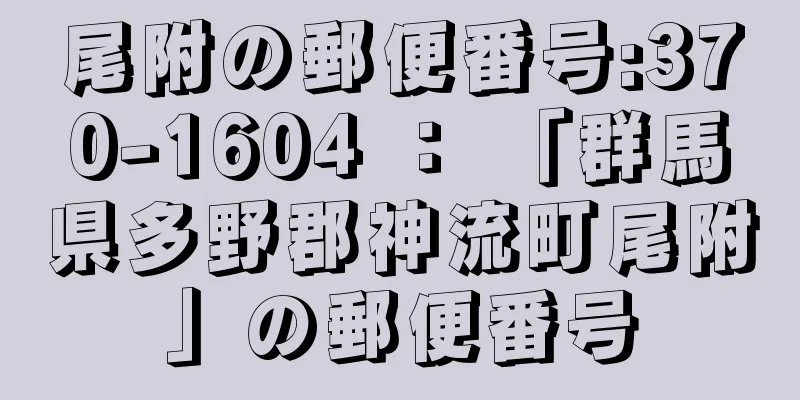 尾附の郵便番号:370-1604 ： 「群馬県多野郡神流町尾附」の郵便番号