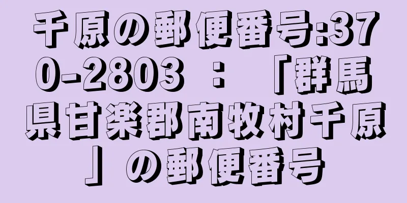 千原の郵便番号:370-2803 ： 「群馬県甘楽郡南牧村千原」の郵便番号